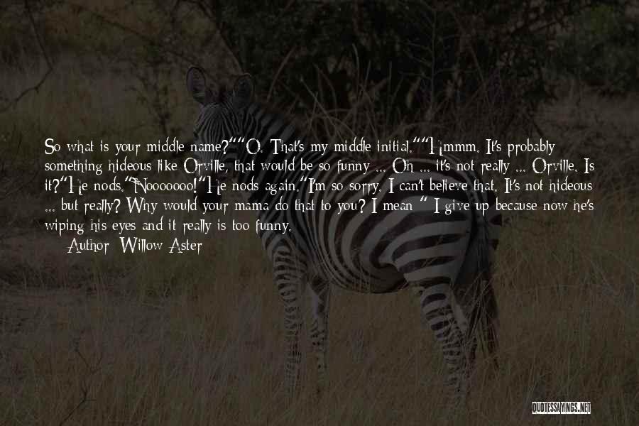 Willow Aster Quotes: So What Is Your Middle Name?o. That's My Middle Initial.hmmm. It's Probably Something Hideous Like Orville, That Would Be So