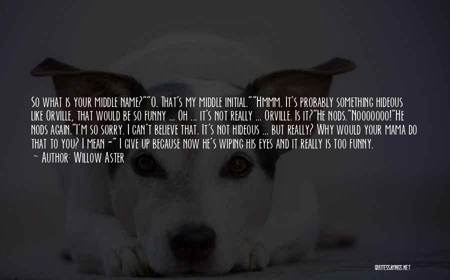 Willow Aster Quotes: So What Is Your Middle Name?o. That's My Middle Initial.hmmm. It's Probably Something Hideous Like Orville, That Would Be So