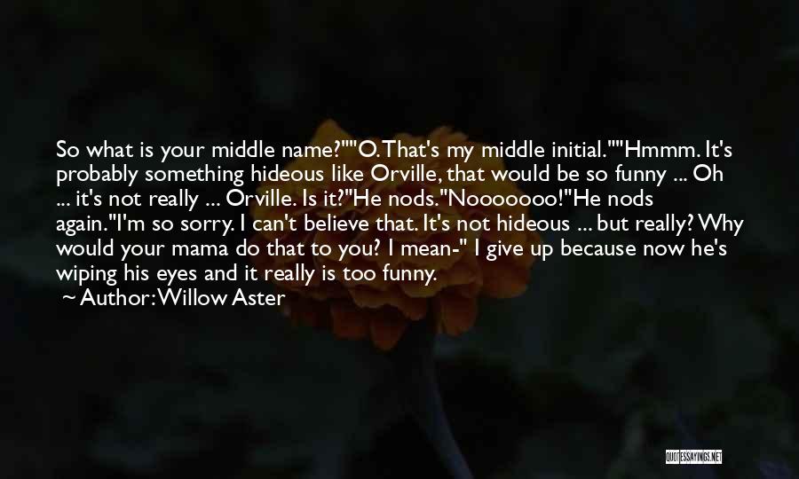 Willow Aster Quotes: So What Is Your Middle Name?o. That's My Middle Initial.hmmm. It's Probably Something Hideous Like Orville, That Would Be So