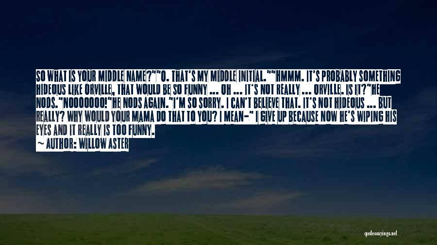 Willow Aster Quotes: So What Is Your Middle Name?o. That's My Middle Initial.hmmm. It's Probably Something Hideous Like Orville, That Would Be So