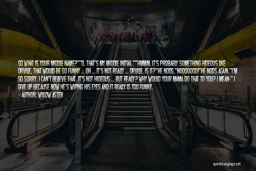 Willow Aster Quotes: So What Is Your Middle Name?o. That's My Middle Initial.hmmm. It's Probably Something Hideous Like Orville, That Would Be So