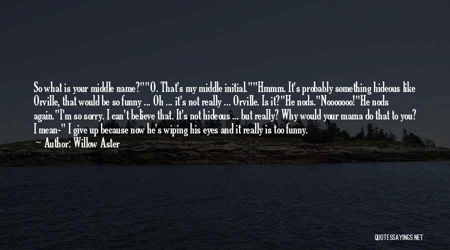 Willow Aster Quotes: So What Is Your Middle Name?o. That's My Middle Initial.hmmm. It's Probably Something Hideous Like Orville, That Would Be So
