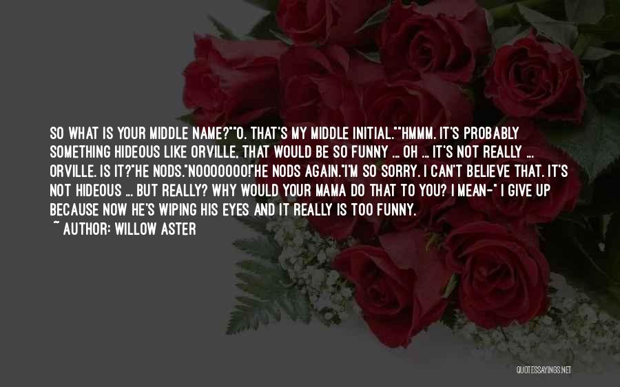 Willow Aster Quotes: So What Is Your Middle Name?o. That's My Middle Initial.hmmm. It's Probably Something Hideous Like Orville, That Would Be So