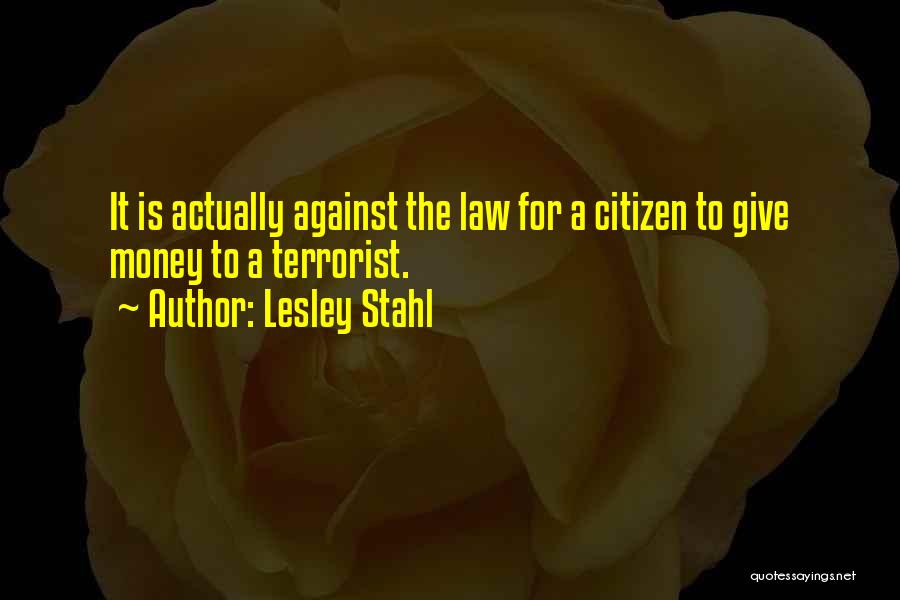 Lesley Stahl Quotes: It Is Actually Against The Law For A Citizen To Give Money To A Terrorist.