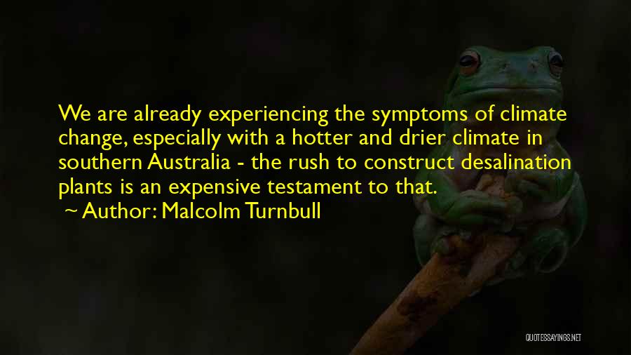 Malcolm Turnbull Quotes: We Are Already Experiencing The Symptoms Of Climate Change, Especially With A Hotter And Drier Climate In Southern Australia -