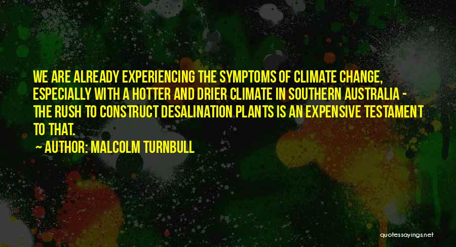 Malcolm Turnbull Quotes: We Are Already Experiencing The Symptoms Of Climate Change, Especially With A Hotter And Drier Climate In Southern Australia -