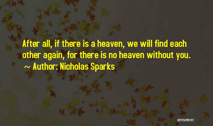 Nicholas Sparks Quotes: After All, If There Is A Heaven, We Will Find Each Other Again, For There Is No Heaven Without You.