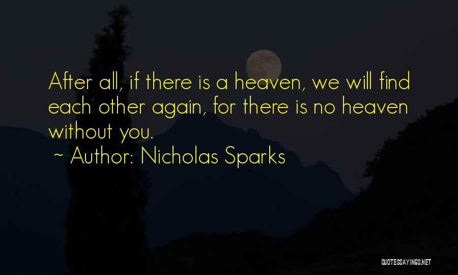 Nicholas Sparks Quotes: After All, If There Is A Heaven, We Will Find Each Other Again, For There Is No Heaven Without You.