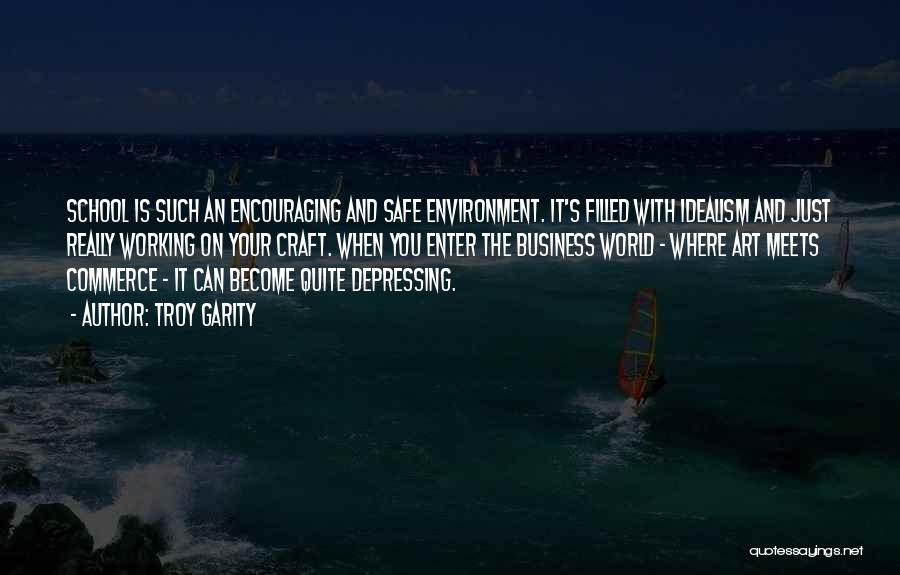 Troy Garity Quotes: School Is Such An Encouraging And Safe Environment. It's Filled With Idealism And Just Really Working On Your Craft. When