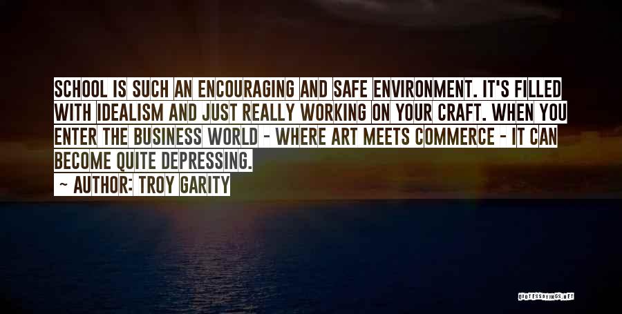 Troy Garity Quotes: School Is Such An Encouraging And Safe Environment. It's Filled With Idealism And Just Really Working On Your Craft. When