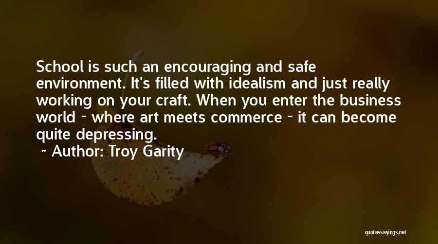 Troy Garity Quotes: School Is Such An Encouraging And Safe Environment. It's Filled With Idealism And Just Really Working On Your Craft. When