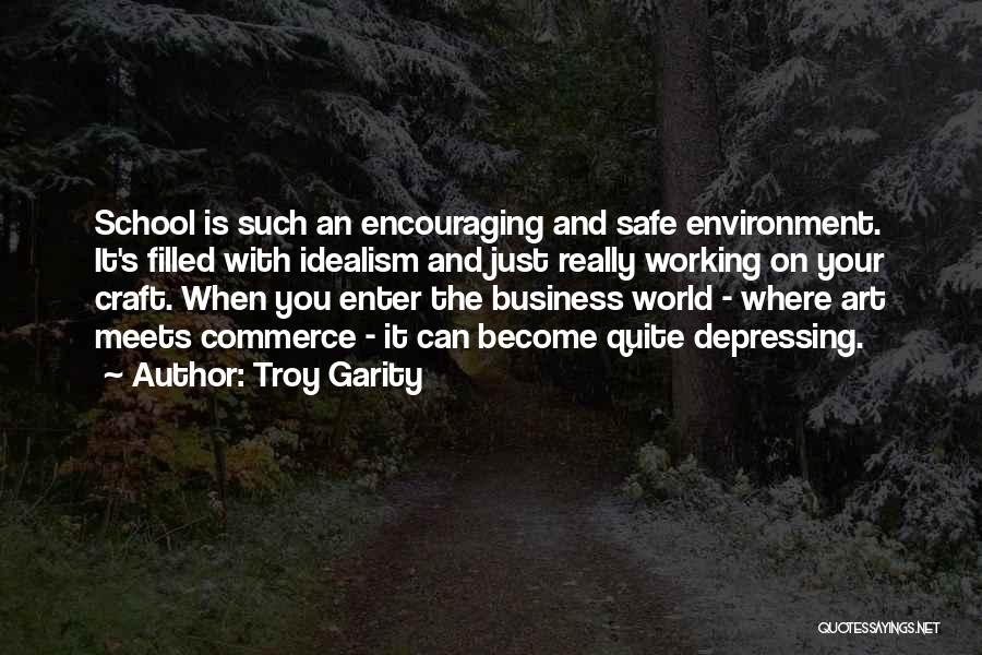 Troy Garity Quotes: School Is Such An Encouraging And Safe Environment. It's Filled With Idealism And Just Really Working On Your Craft. When