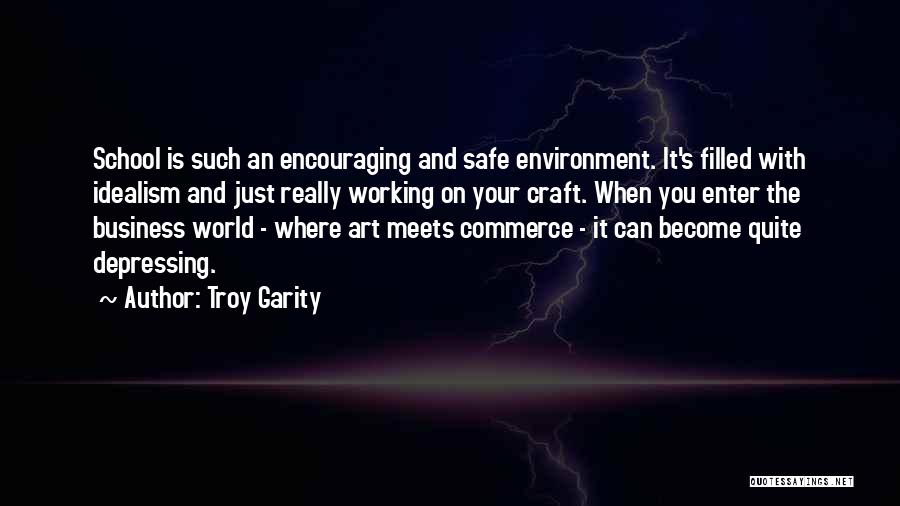 Troy Garity Quotes: School Is Such An Encouraging And Safe Environment. It's Filled With Idealism And Just Really Working On Your Craft. When