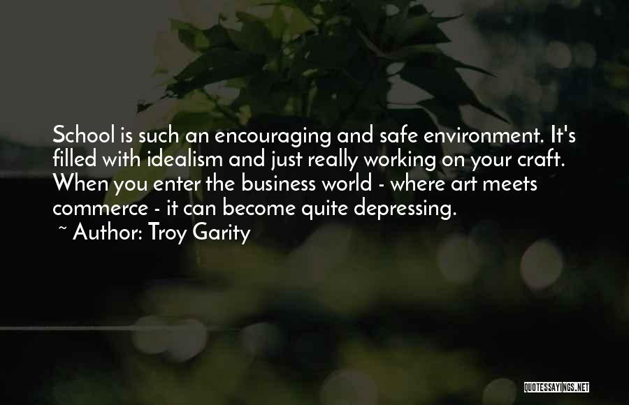Troy Garity Quotes: School Is Such An Encouraging And Safe Environment. It's Filled With Idealism And Just Really Working On Your Craft. When
