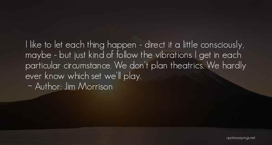 Jim Morrison Quotes: I Like To Let Each Thing Happen - Direct It A Little Consciously, Maybe - But Just Kind Of Follow