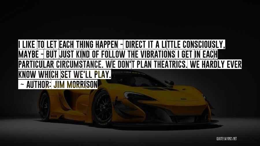 Jim Morrison Quotes: I Like To Let Each Thing Happen - Direct It A Little Consciously, Maybe - But Just Kind Of Follow