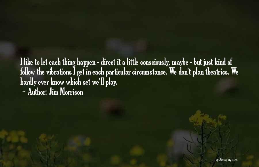 Jim Morrison Quotes: I Like To Let Each Thing Happen - Direct It A Little Consciously, Maybe - But Just Kind Of Follow