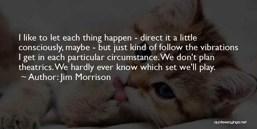 Jim Morrison Quotes: I Like To Let Each Thing Happen - Direct It A Little Consciously, Maybe - But Just Kind Of Follow