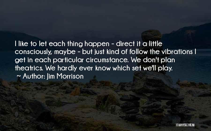 Jim Morrison Quotes: I Like To Let Each Thing Happen - Direct It A Little Consciously, Maybe - But Just Kind Of Follow