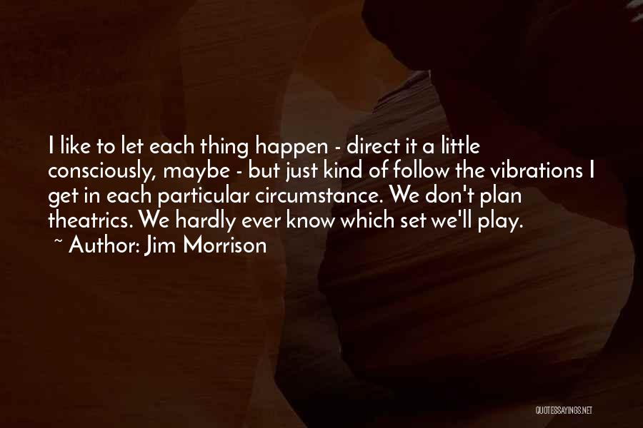 Jim Morrison Quotes: I Like To Let Each Thing Happen - Direct It A Little Consciously, Maybe - But Just Kind Of Follow