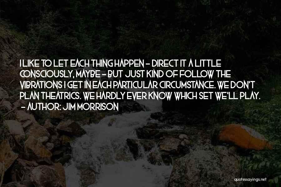 Jim Morrison Quotes: I Like To Let Each Thing Happen - Direct It A Little Consciously, Maybe - But Just Kind Of Follow