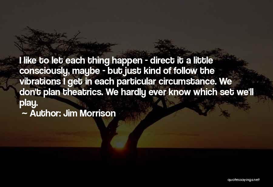 Jim Morrison Quotes: I Like To Let Each Thing Happen - Direct It A Little Consciously, Maybe - But Just Kind Of Follow