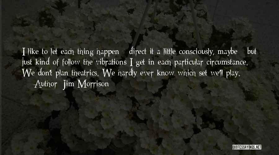 Jim Morrison Quotes: I Like To Let Each Thing Happen - Direct It A Little Consciously, Maybe - But Just Kind Of Follow