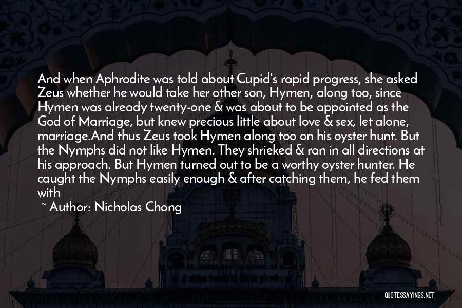 Nicholas Chong Quotes: And When Aphrodite Was Told About Cupid's Rapid Progress, She Asked Zeus Whether He Would Take Her Other Son, Hymen,