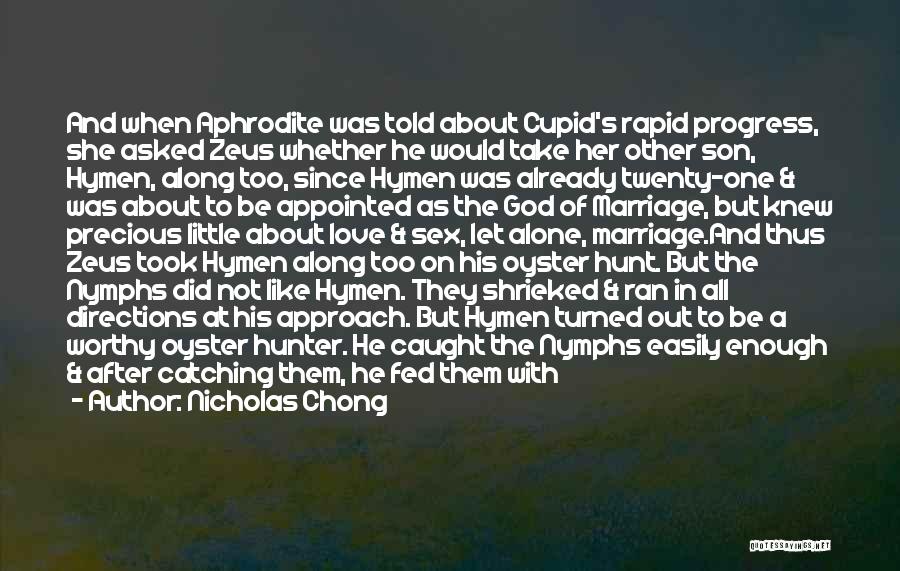 Nicholas Chong Quotes: And When Aphrodite Was Told About Cupid's Rapid Progress, She Asked Zeus Whether He Would Take Her Other Son, Hymen,