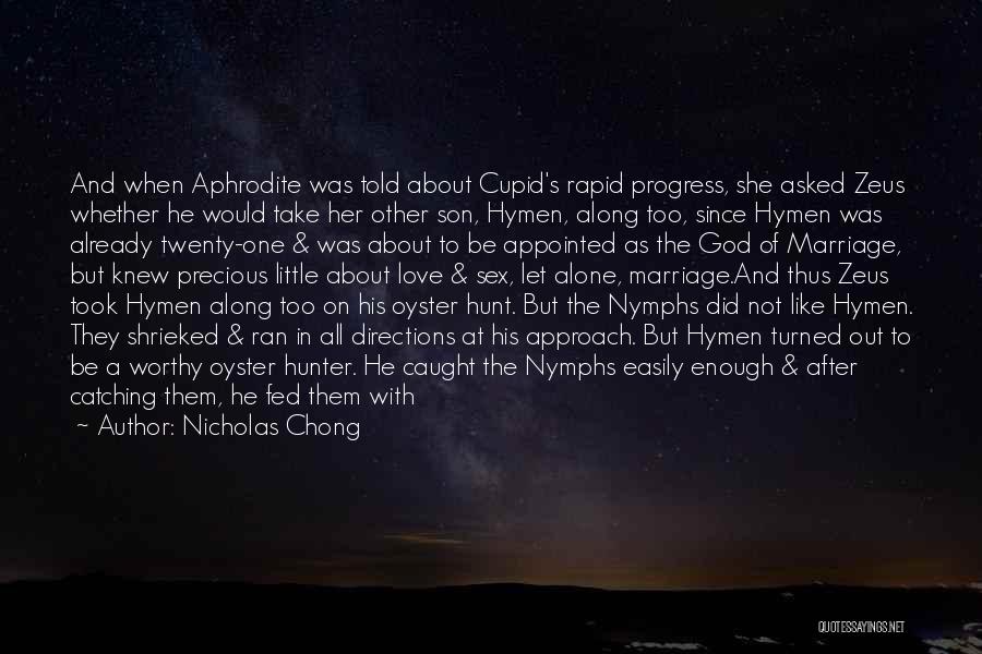 Nicholas Chong Quotes: And When Aphrodite Was Told About Cupid's Rapid Progress, She Asked Zeus Whether He Would Take Her Other Son, Hymen,