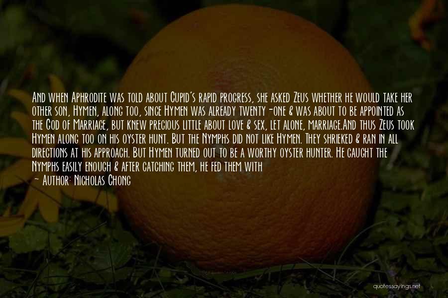 Nicholas Chong Quotes: And When Aphrodite Was Told About Cupid's Rapid Progress, She Asked Zeus Whether He Would Take Her Other Son, Hymen,