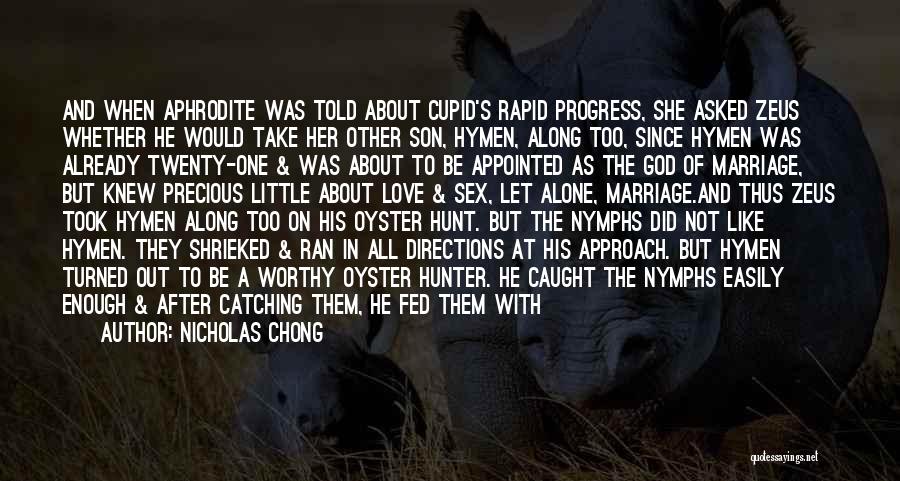 Nicholas Chong Quotes: And When Aphrodite Was Told About Cupid's Rapid Progress, She Asked Zeus Whether He Would Take Her Other Son, Hymen,