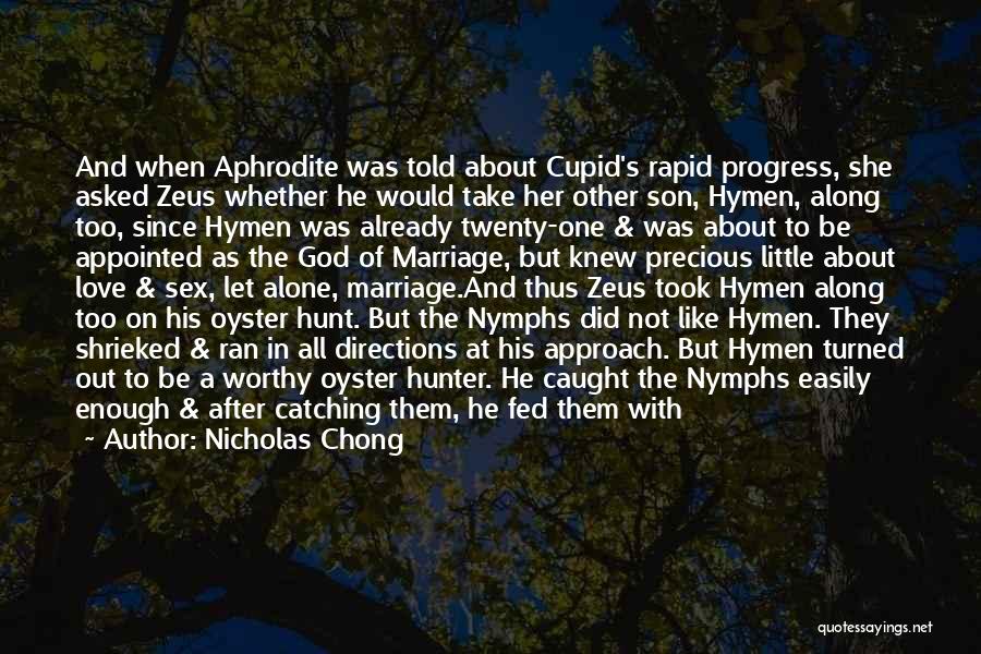 Nicholas Chong Quotes: And When Aphrodite Was Told About Cupid's Rapid Progress, She Asked Zeus Whether He Would Take Her Other Son, Hymen,