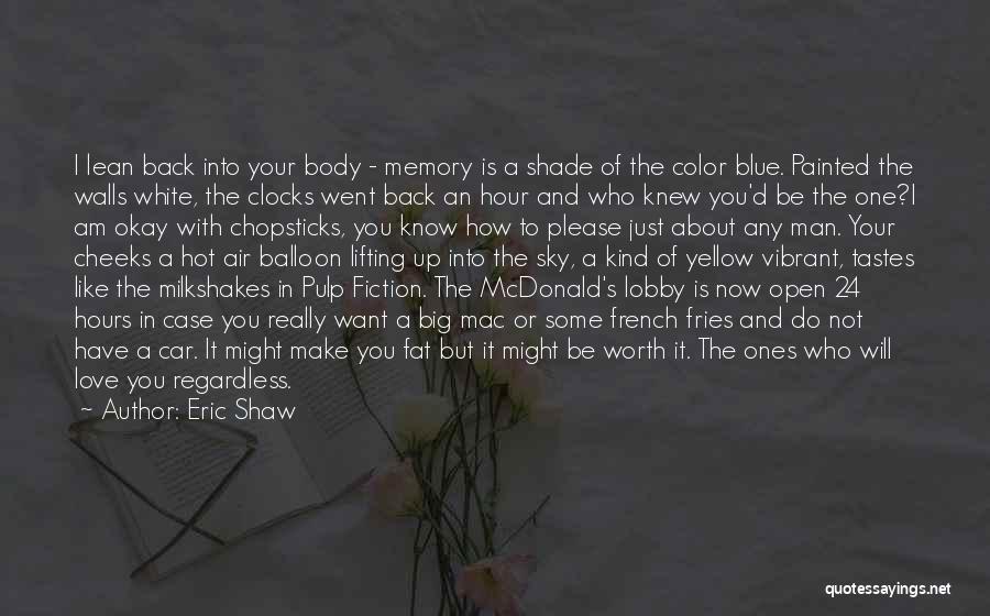 Eric Shaw Quotes: I Lean Back Into Your Body - Memory Is A Shade Of The Color Blue. Painted The Walls White, The