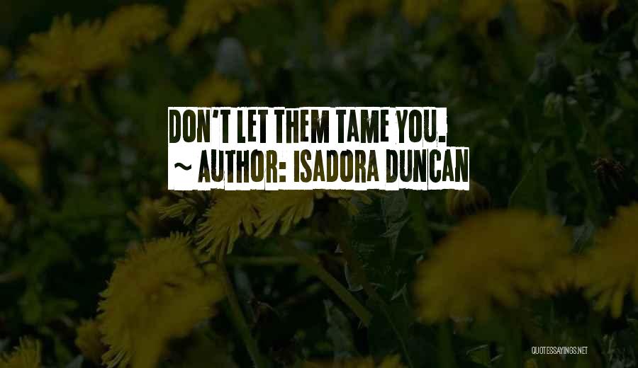 Isadora Duncan Quotes: Don't Let Them Tame You.