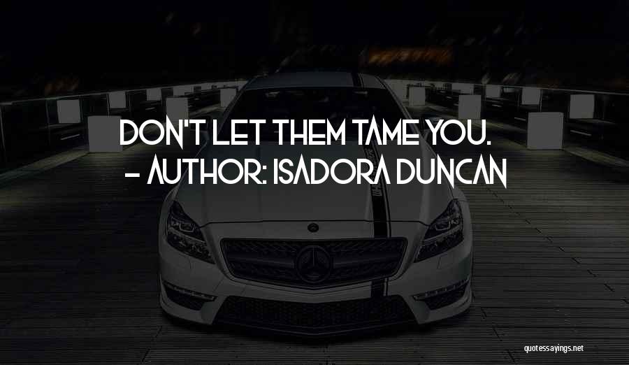 Isadora Duncan Quotes: Don't Let Them Tame You.