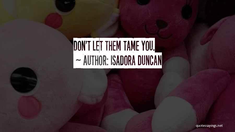 Isadora Duncan Quotes: Don't Let Them Tame You.