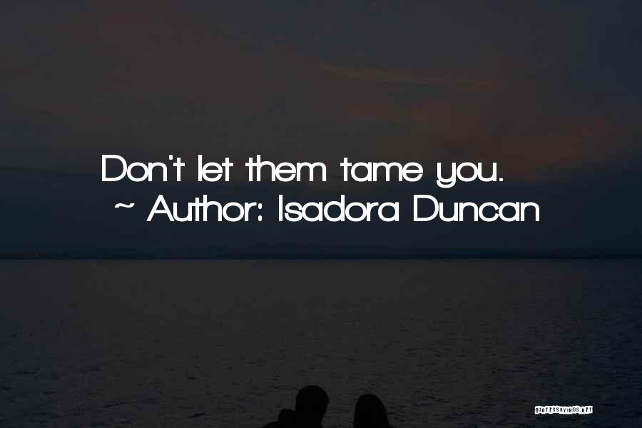 Isadora Duncan Quotes: Don't Let Them Tame You.