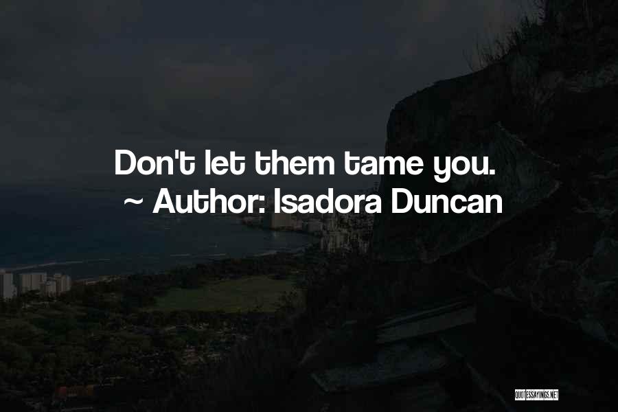 Isadora Duncan Quotes: Don't Let Them Tame You.