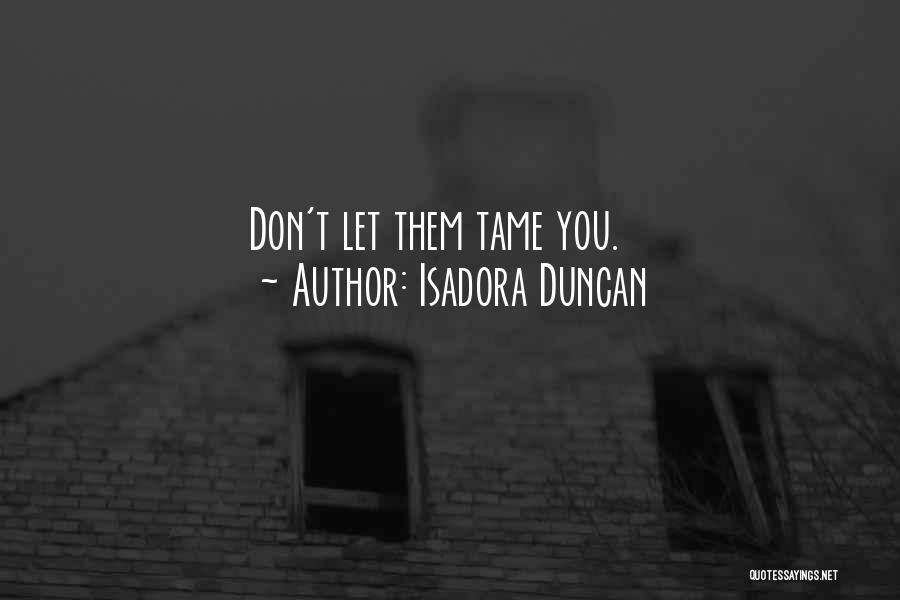 Isadora Duncan Quotes: Don't Let Them Tame You.