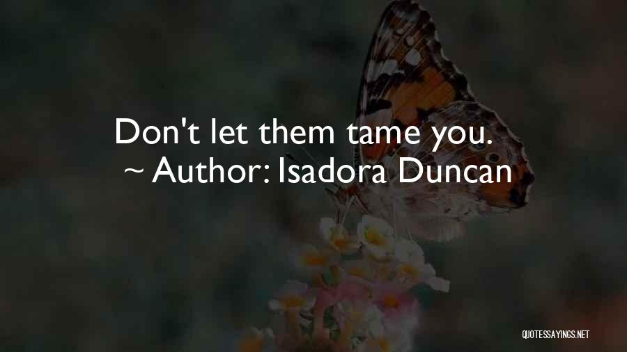 Isadora Duncan Quotes: Don't Let Them Tame You.