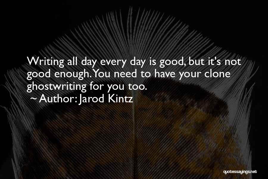 Jarod Kintz Quotes: Writing All Day Every Day Is Good, But It's Not Good Enough. You Need To Have Your Clone Ghostwriting For