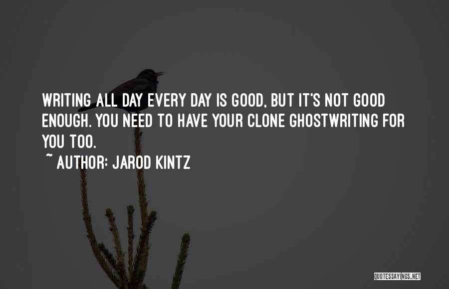 Jarod Kintz Quotes: Writing All Day Every Day Is Good, But It's Not Good Enough. You Need To Have Your Clone Ghostwriting For