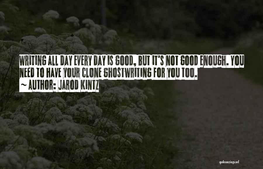 Jarod Kintz Quotes: Writing All Day Every Day Is Good, But It's Not Good Enough. You Need To Have Your Clone Ghostwriting For