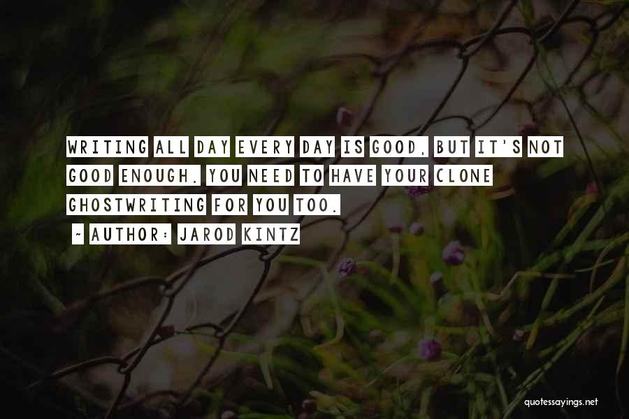 Jarod Kintz Quotes: Writing All Day Every Day Is Good, But It's Not Good Enough. You Need To Have Your Clone Ghostwriting For