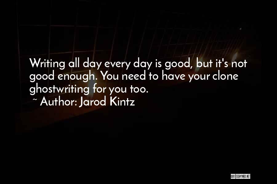 Jarod Kintz Quotes: Writing All Day Every Day Is Good, But It's Not Good Enough. You Need To Have Your Clone Ghostwriting For