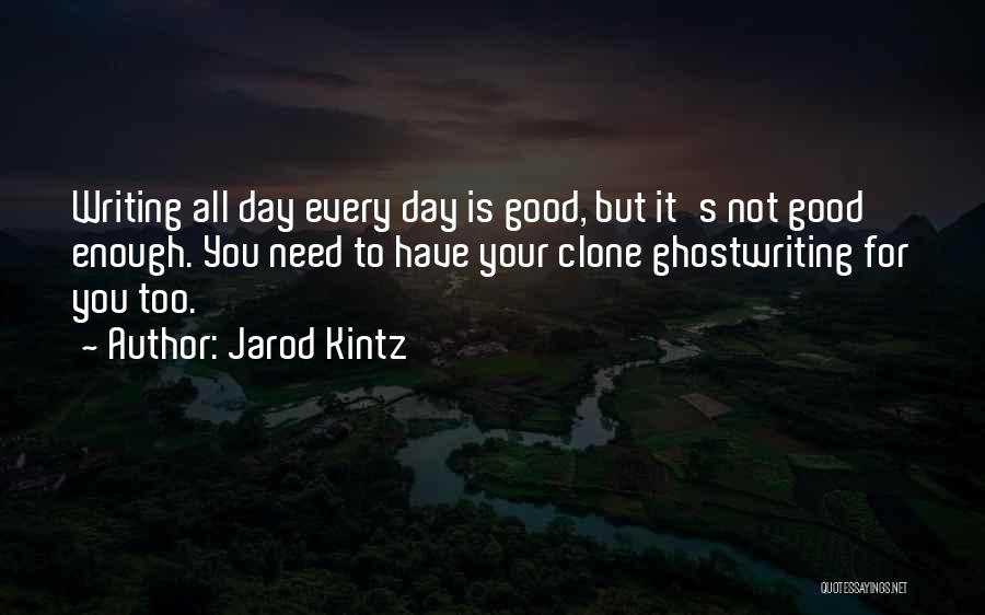 Jarod Kintz Quotes: Writing All Day Every Day Is Good, But It's Not Good Enough. You Need To Have Your Clone Ghostwriting For