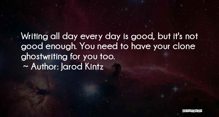 Jarod Kintz Quotes: Writing All Day Every Day Is Good, But It's Not Good Enough. You Need To Have Your Clone Ghostwriting For