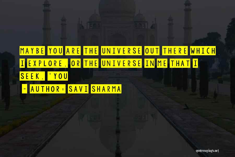 Savi Sharma Quotes: Maybe You Are The Universe Out There Which I Explore. Or The Universe In Me That I Seek. 'you