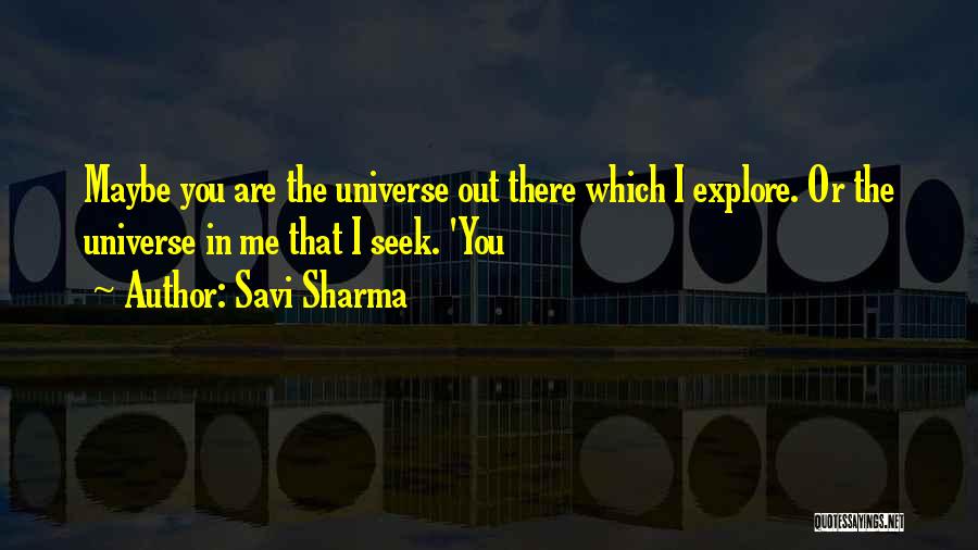 Savi Sharma Quotes: Maybe You Are The Universe Out There Which I Explore. Or The Universe In Me That I Seek. 'you